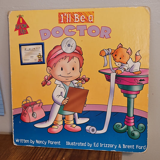 When I grow Up I'll Be A Doctor By Nancy Parent and Ed Irizzary and Brent Ford 2001